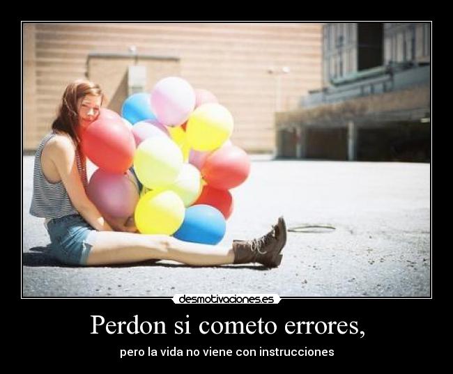 Perdon si cometo errores, - pero la vida no viene con instrucciones