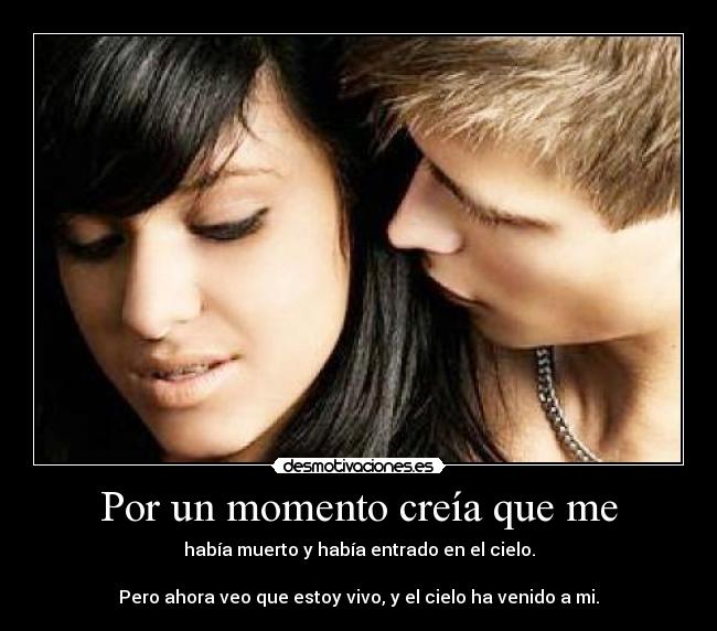 Por un momento creía que me - había muerto y había entrado en el cielo.

Pero ahora veo que estoy vivo, y el cielo ha venido a mi.