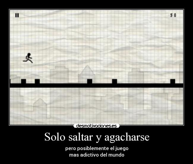 Solo saltar y agacharse - pero posiblemente el juego
mas adictivo del mundo