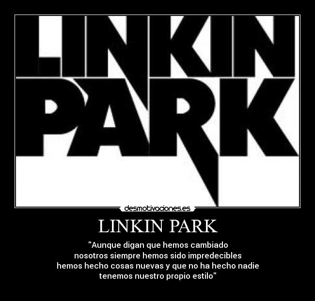 LINKIN PARK - Aunque digan que hemos cambiado
nosotros siempre hemos sido impredecibles
hemos hecho cosas nuevas y que no ha hecho nadie
tenemos nuestro propio estilo
