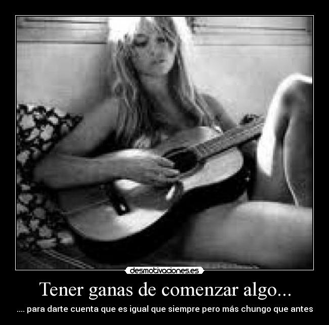 Tener ganas de comenzar algo... - .... para darte cuenta que es igual que siempre pero más chungo que antes