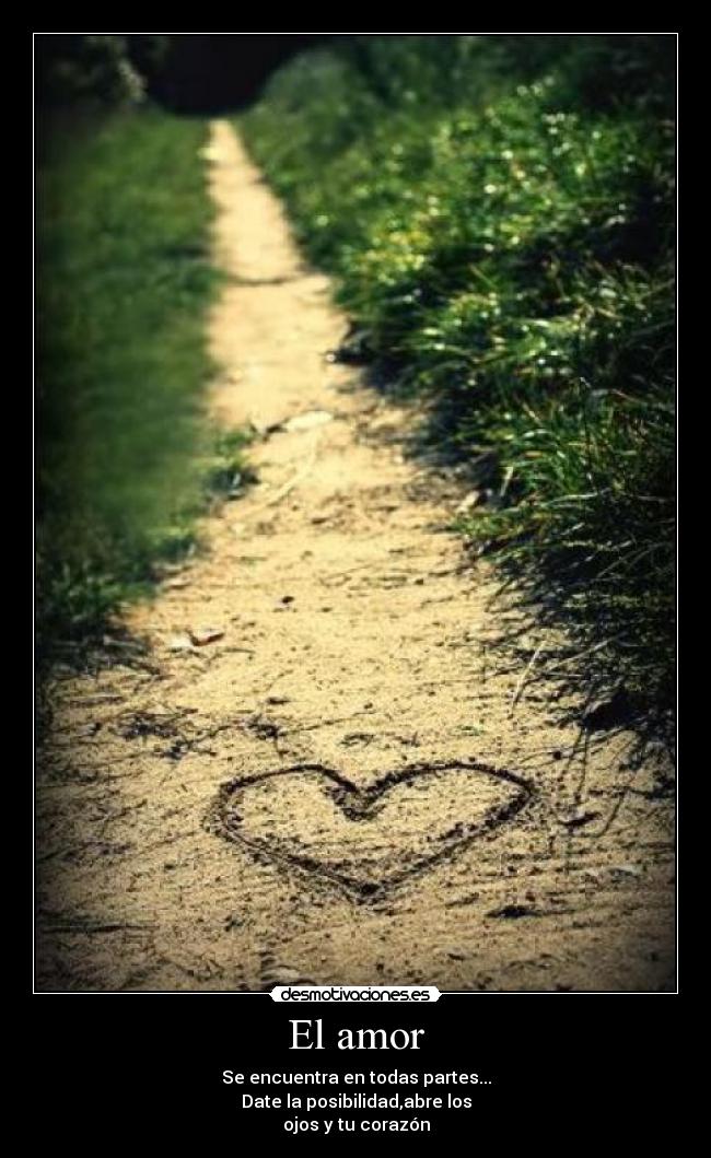 El amor - Se encuentra en todas partes...
Date la posibilidad,abre los
ojos y tu corazón