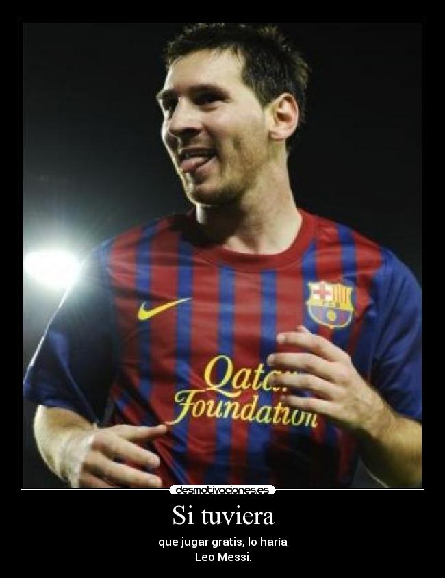 Si tuviera - que jugar gratis, lo haría
Leo Messi.