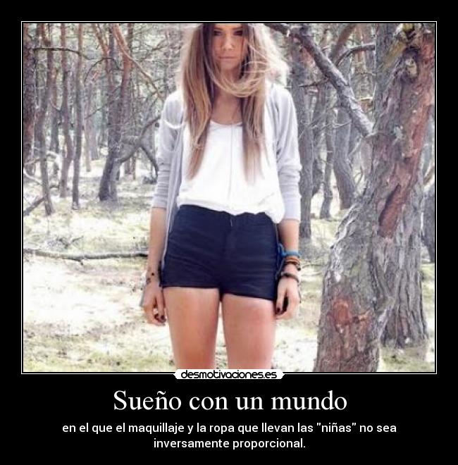Sueño con un mundo - en el que el maquillaje y la ropa que llevan las niñas no sea
inversamente proporcional.