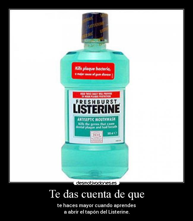 Te das cuenta de que - te haces mayor cuando aprendes
a abrir el tapón del Listerine.