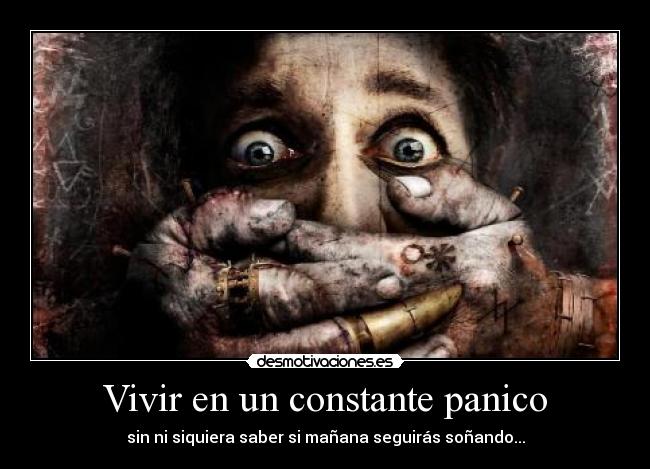 Vivir en un constante panico - sin ni siquiera saber si mañana seguirás soñando...
