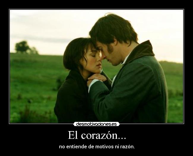 El corazón... - no entiende de motivos ni razón.