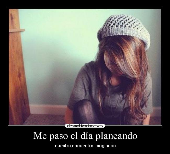 Me paso el día planeando - nuestro encuentro imaginario