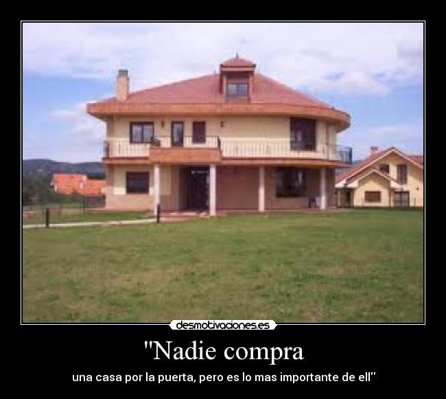 Nadie compra - una casa por la puerta, pero es lo mas importante de ell