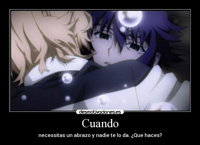 Cuando - necessitas un abrazo y nadie te lo da. ¿Que haces?