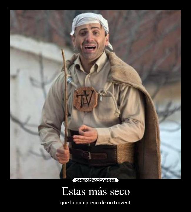 Estas más seco - que la compresa de un travesti