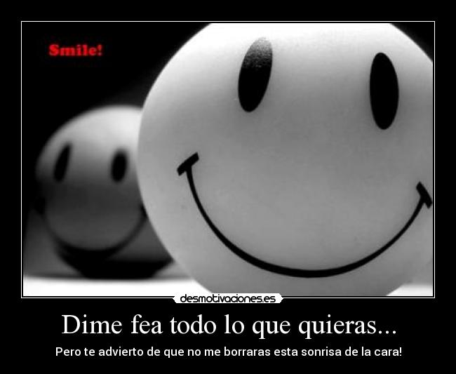Dime fea todo lo que quieras... -