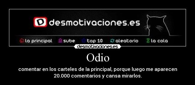 Odio - comentar en los carteles de la principal, porque luego me aparecen
20.000 comentarios y cansa mirarlos.