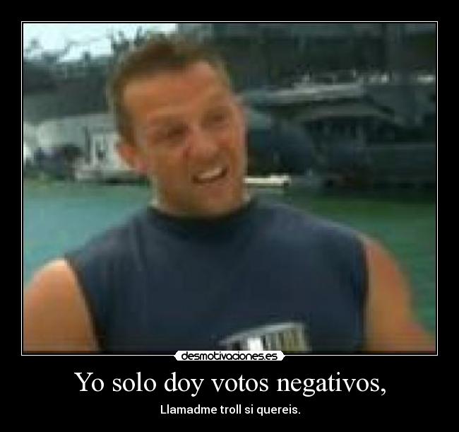 Yo solo doy votos negativos, - 