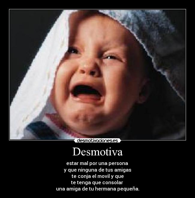 Desmotiva - estar mal por una persona
y que ninguna de tus amigas
te conja el movil y que
te tenga que consolar
una amiga de tu hermana pequeña.