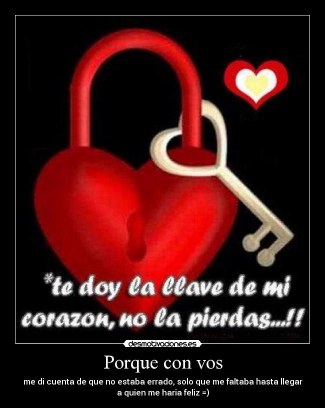 Porque con vos - me di cuenta de que no estaba errado, solo que me faltaba hasta llegar
a quien me haria feliz =)