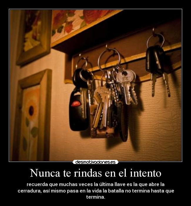 Nunca te rindas en el intento - recuerda que muchas veces la última llave es la que abre la
cerradura, así mismo pasa en la vida la batalla no termina hasta que
termina.