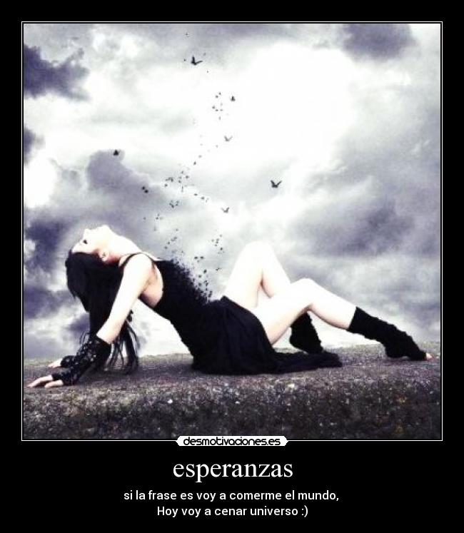 esperanzas - si la frase es voy a comerme el mundo,
Hoy voy a cenar universo :)