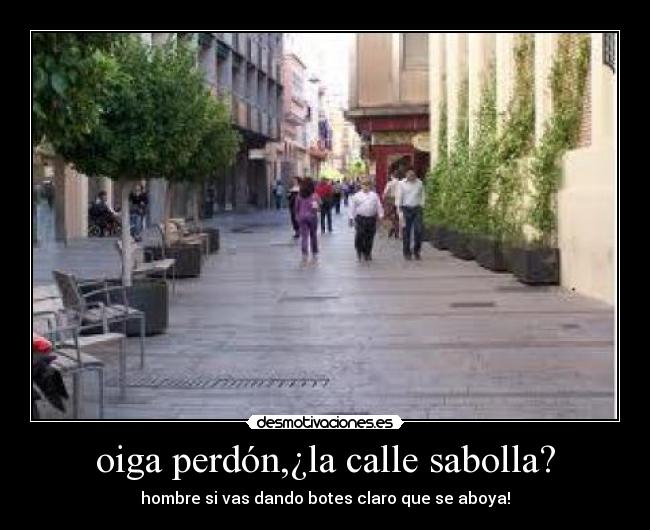oiga perdón,¿la calle sabolla? - hombre si vas dando botes claro que se aboya!