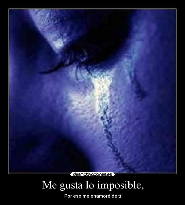 Me gusta lo imposible, - Por eso me enamoré de ti