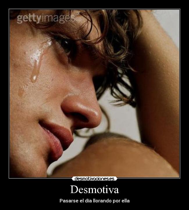 Desmotiva - Pasarse el día llorando por ella