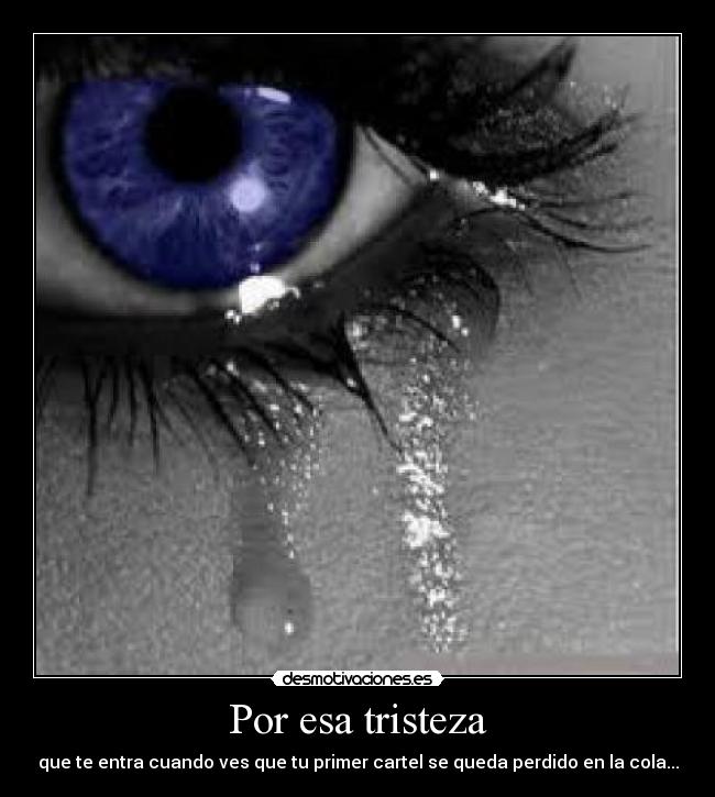 Por esa tristeza - que te entra cuando ves que tu primer cartel se queda perdido en la cola...