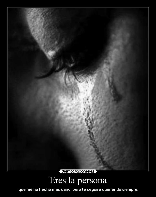 Eres la persona - que me ha hecho más daño, pero te seguiré queriendo siempre.