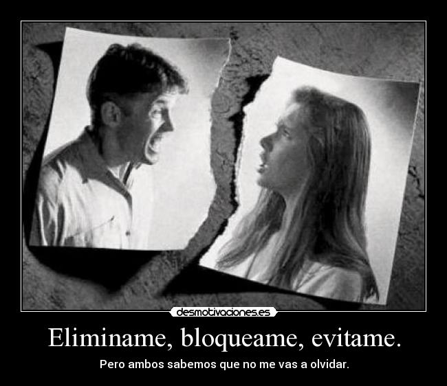 Eliminame, bloqueame, evitame. - Pero ambos sabemos que no me vas a olvidar.
