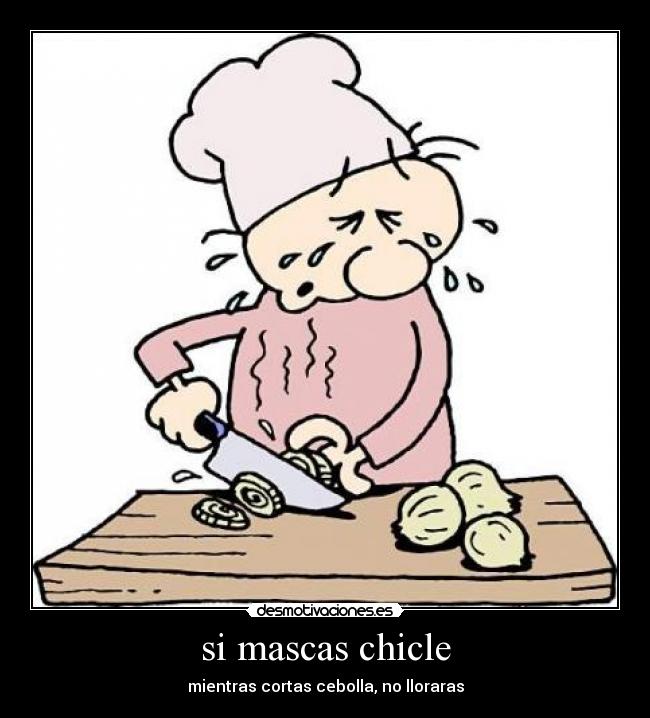si mascas chicle - mientras cortas cebolla, no lloraras