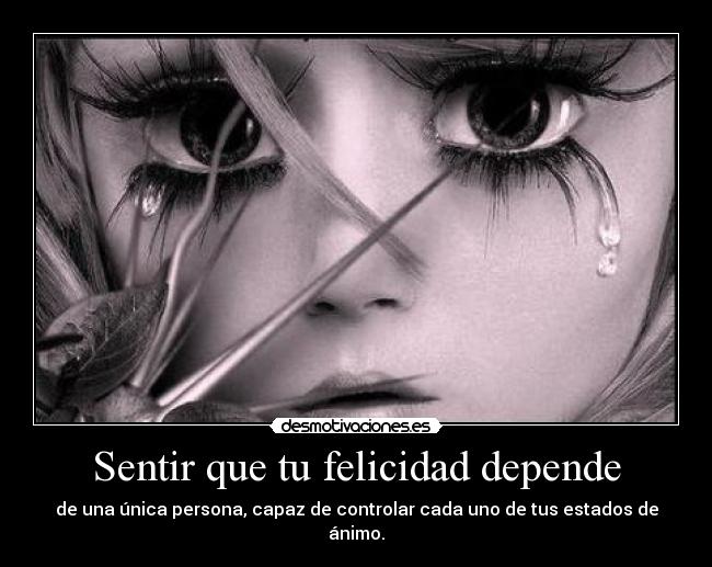 Sentir que tu felicidad depende -