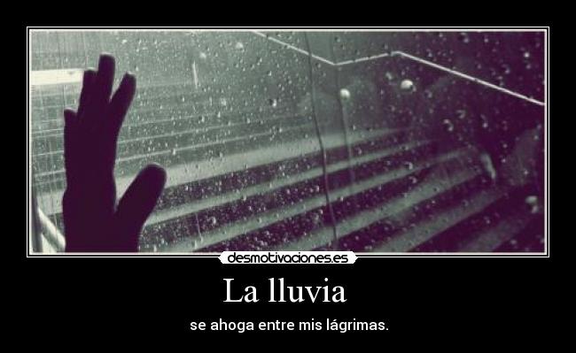 La lluvia  - se ahoga entre mis lágrimas.