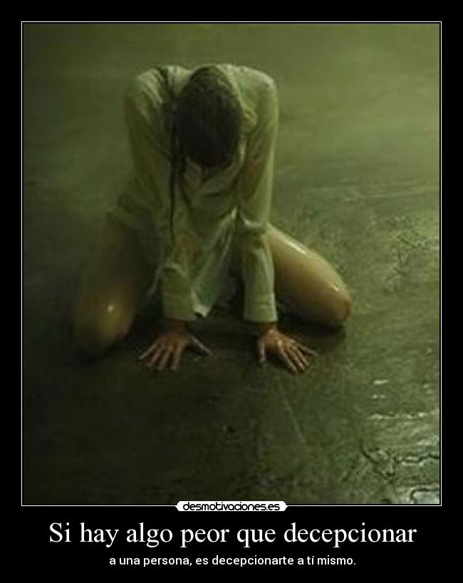 Si hay algo peor que decepcionar - a una persona, es decepcionarte a tí mismo.