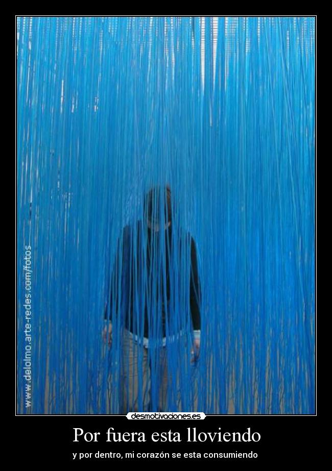 Por fuera esta lloviendo - y por dentro, mi corazón se esta consumiendo