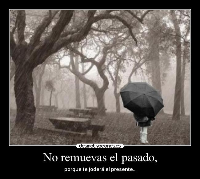 No remuevas el pasado, - porque te joderá el presente...