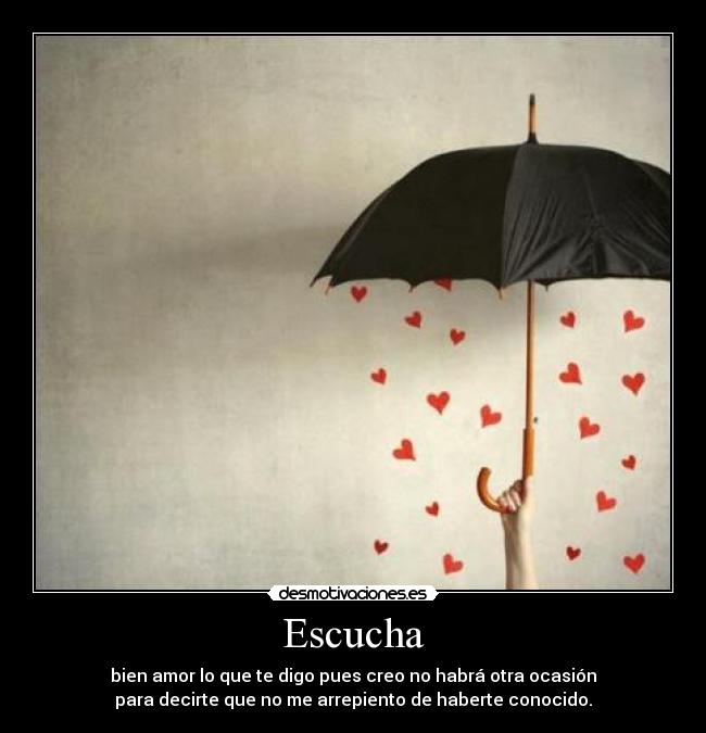 Escucha - bien amor lo que te digo pues creo no habrá otra ocasión
para decirte que no me arrepiento de haberte conocido.