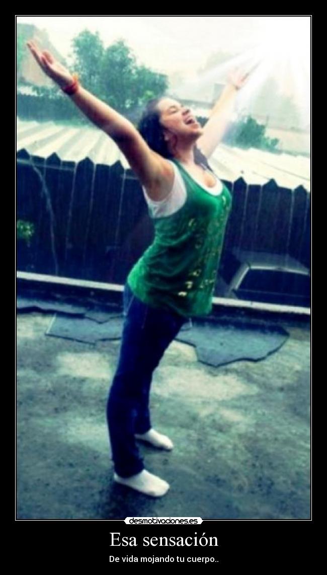 Esa sensación - De vida mojando tu cuerpo..