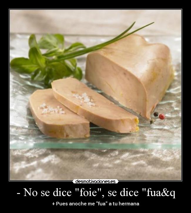 - No se dice foie, se dice fua&q - + Pues anoche me fua a tu hermana