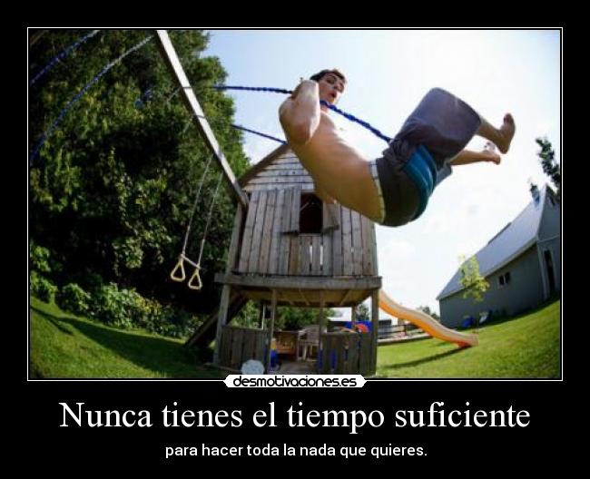 Nunca tienes el tiempo suficiente - para hacer toda la nada que quieres.