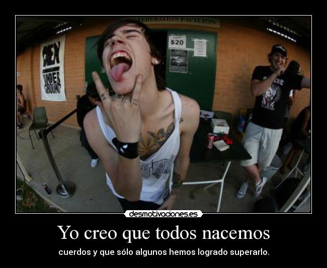 Yo creo que todos nacemos - cuerdos y que sólo algunos hemos logrado superarlo.