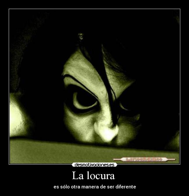 La locura  - es sólo otra manera de ser diferente