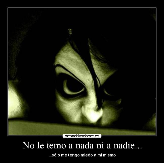 No le temo a nada ni a nadie... - ...sólo me tengo miedo a mi mismo