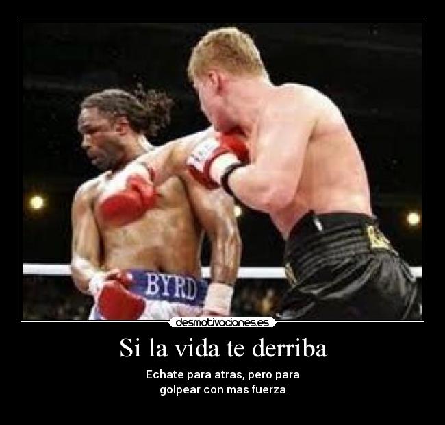 Si la vida te derriba - Echate para atras, pero para
golpear con mas fuerza