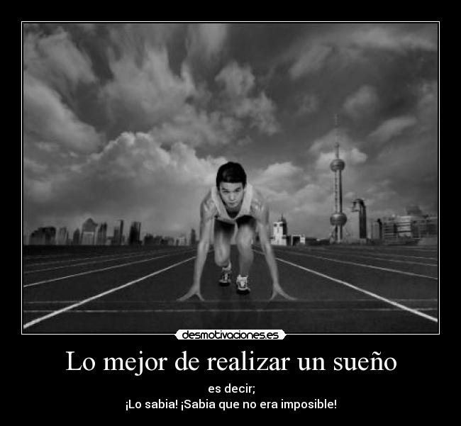 Lo mejor de realizar un sueño - es decir;
¡Lo sabia! ¡Sabia que no era imposible!