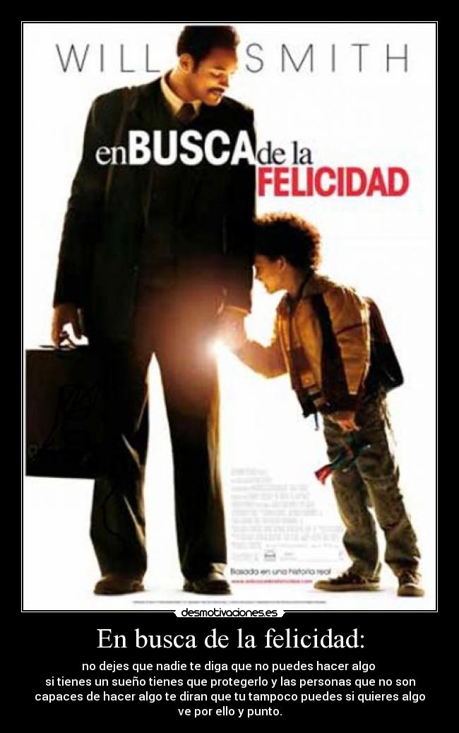 En busca de la felicidad: - no dejes que nadie te diga que no puedes hacer algo
si tienes un sueño tienes que protegerlo y las personas que no son
capaces de hacer algo te diran que tu tampoco puedes si quieres algo
ve por ello y punto.