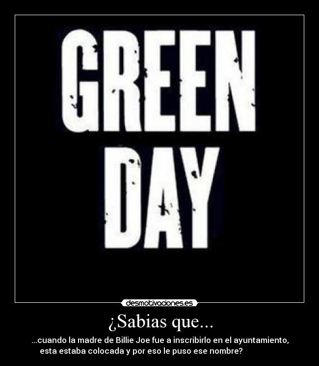 ¿Sabias que... - ...cuando la madre de Billie Joe fue a inscribirlo en el ayuntamiento,
esta estaba colocada y por eso le puso ese nombre?                   