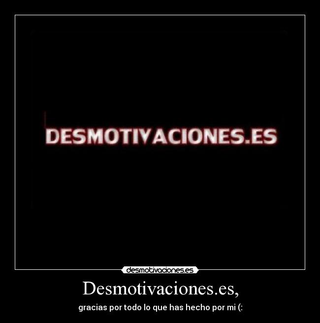 Desmotivaciones.es, - gracias por todo lo que has hecho por mi (: