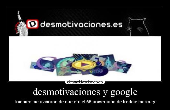 desmotivaciones y google - tambien me avisaron de que era el 65 aniversario de freddie mercury