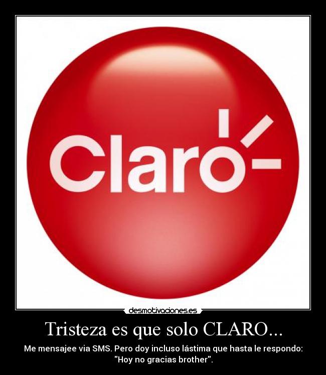 Tristeza es que solo CLARO... - Me mensajee via SMS. Pero doy incluso lástima que hasta le respondo:
Hoy no gracias brother.