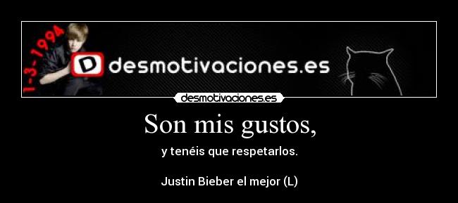 Son mis gustos, - y tenéis que respetarlos.

Justin Bieber el mejor (L)