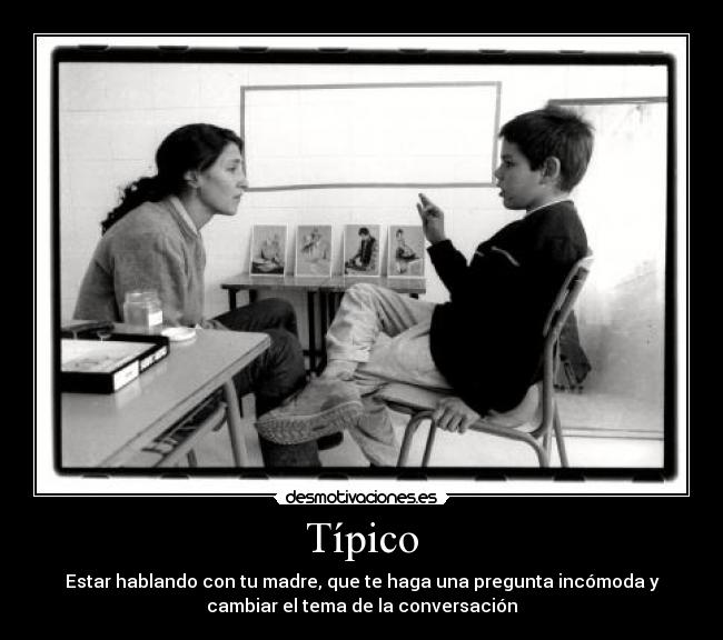 Típico - Estar hablando con tu madre, que te haga una pregunta incómoda y
cambiar el tema de la conversación